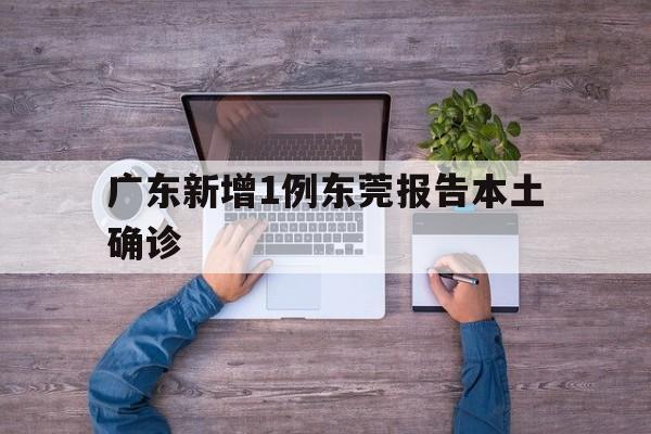 广东新增1例东莞报告本土确诊(广东东莞新增8例病例)