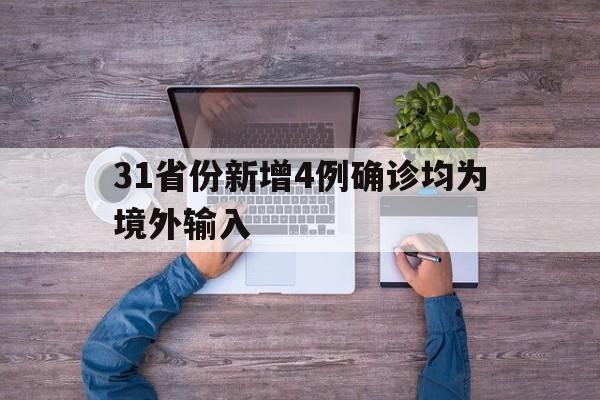 31省份新增4例确诊均为境外输入(31省新增确诊2例 均为境外输入)