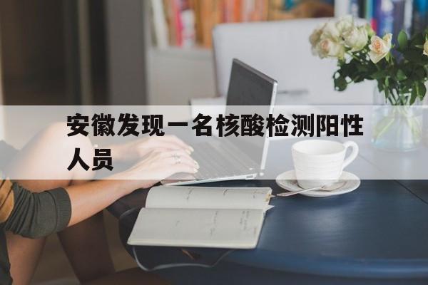 安徽发现一名核酸检测阳性人员(安徽发现一名核酸检测阳性人员是谁) 安徽发现一名核酸检测阳性人员(安徽发现一名核酸检测阳性人员是谁)