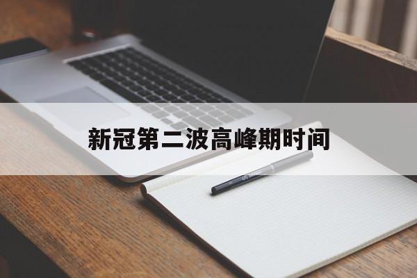 新冠第二波高峰期时间(新冠第二次高峰) 新冠第二波高峰期时间(新冠第二次高峰)