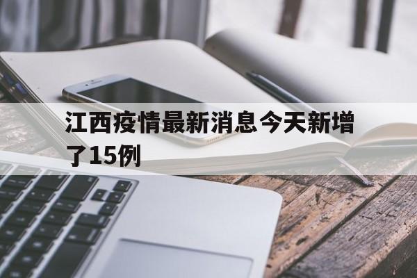 江西疫情最新消息今天新增了15例(江西疫情最新数据消息今天新增) 江西疫情最新消息今天新增了15例(江西疫情最新数据消息今天新增)