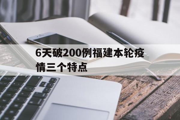 6天破200例福建本轮疫情三个特点(福建本轮疫情三大特点) 6天破200例福建本轮疫情三个特点(福建本轮疫情三大特点)