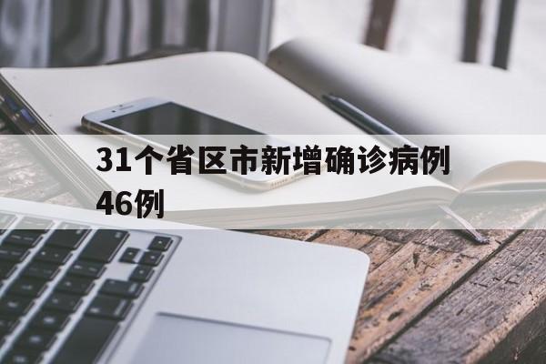 31个省区市新增确诊病例46例(31省区市新增确诊病例62例)