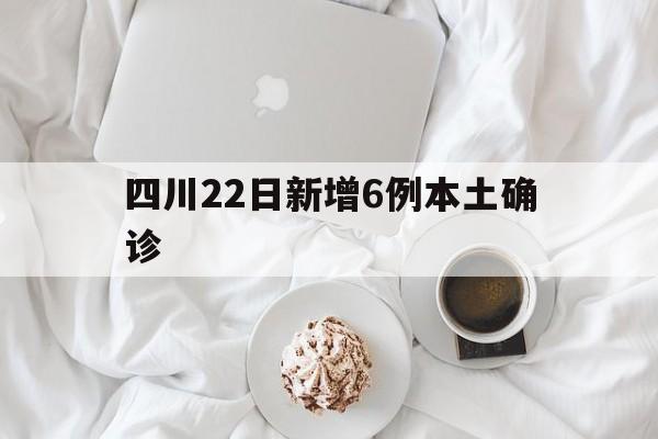 四川22日新增6例本土确诊(四川22日新增病例) 四川22日新增6例本土确诊(四川22日新增病例)