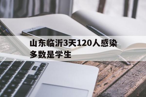 山东临沂3天120人感染多数是学生(山东临沂输入病例) 山东临沂3天120人感染多数是学生(山东临沂输入病例)