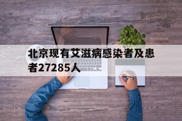 北京现有艾滋病感染者及患者27285人(北京艾滋病有多少例)