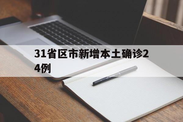31省区市新增本土确诊24例(31省区市新增28例本土24例) 31省区市新增本土确诊24例(31省区市新增28例本土24例)