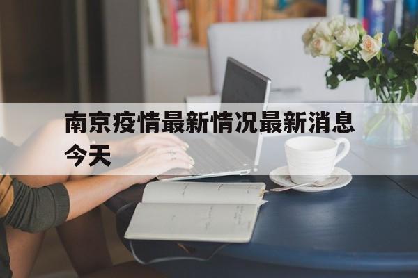 南京疫情最新情况最新消息今天(南京疫情最新消息今天发布)