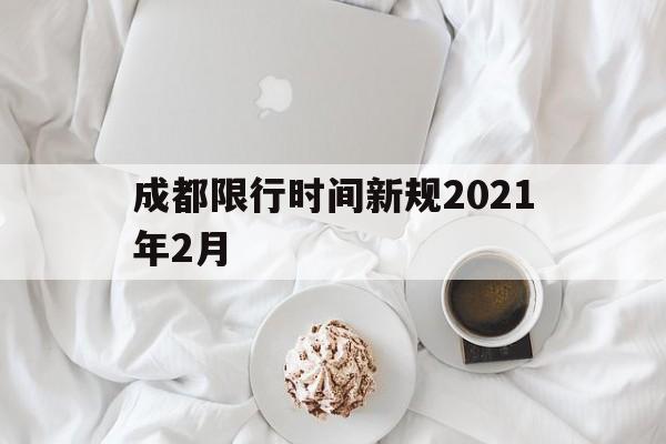 成都限行时间新规2021年2月(成都限行时间新规2020年4月)